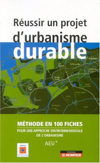Réussir un projet d'urbanisme durable - Méthode en 100 fiches pour une approche environnementale de l'urbanisme 
